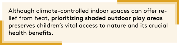 "Although climate-controlled indoor spaces can offer relief from heat, prioritising shaded outdoor play areas preserves children's vital access to nature and its crucial health benefits.